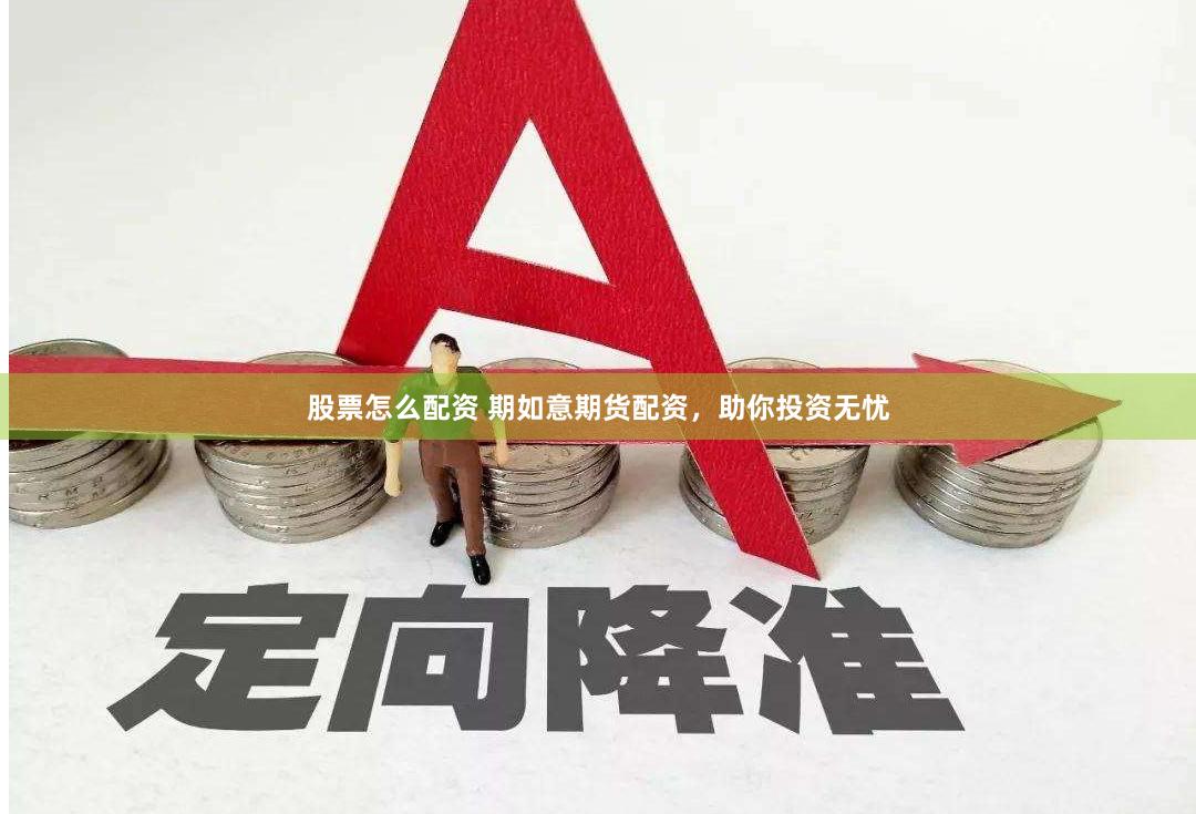股票怎么配资 期如意期货配资，助你投资无忧