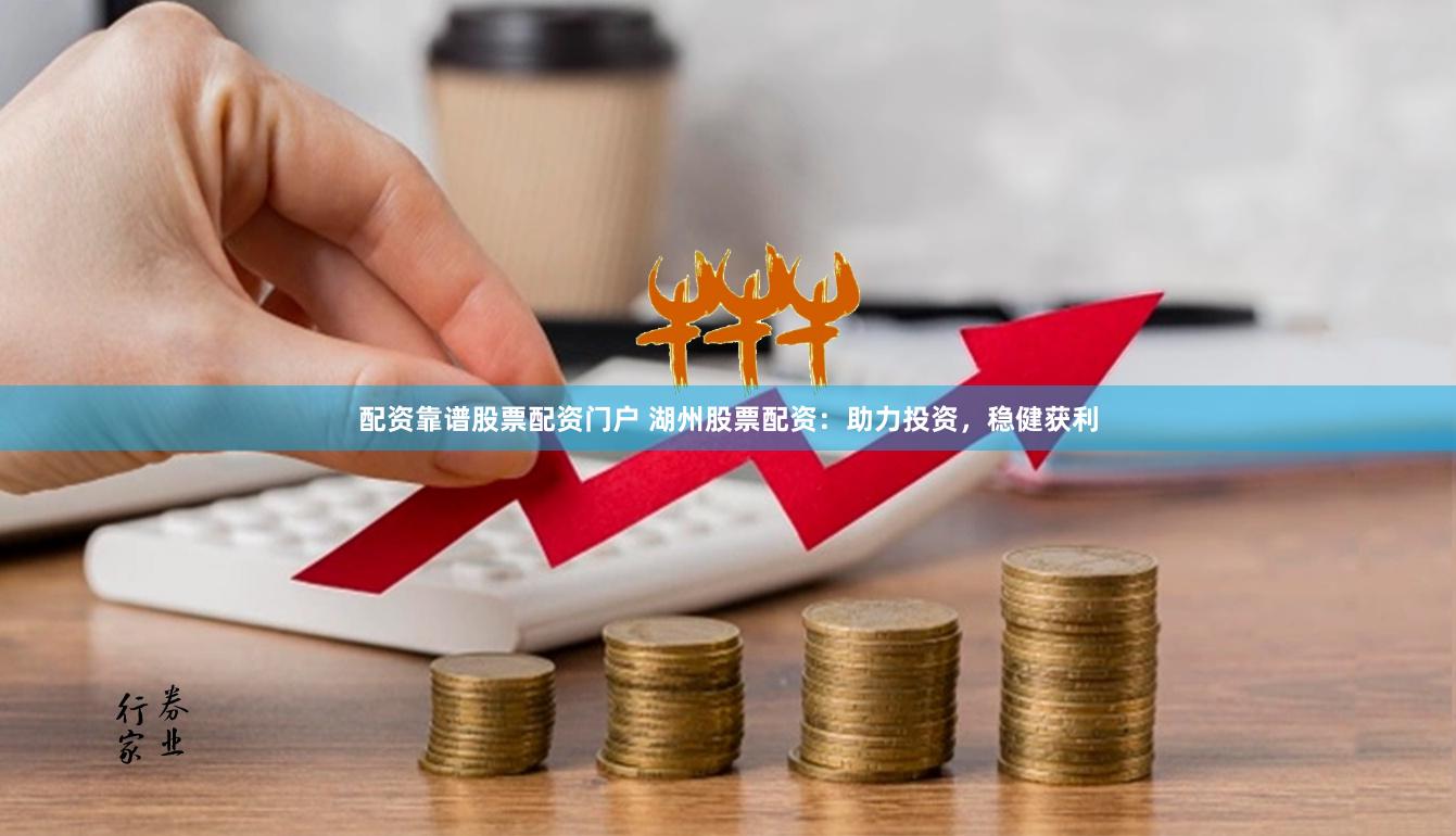 配资靠谱股票配资门户 湖州股票配资：助力投资，稳健获利